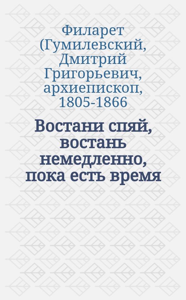 Востани спяй, востань немедленно, пока есть время : (Из бесед преосв. Филарета, архиеп. Черниговского)