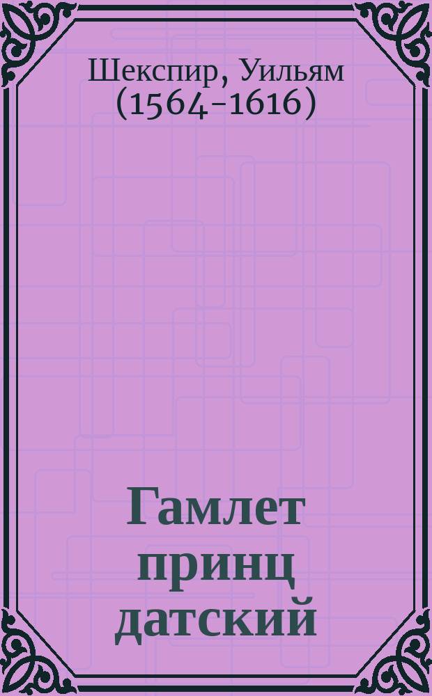 Гамлет принц датский : Трагедия в 5 актах В. Шекспира : С сокращ. согласно требованиям сцены