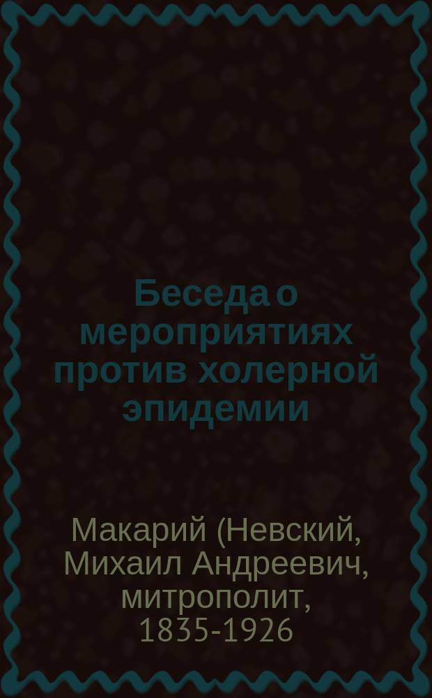 Беседа о мероприятиях против холерной эпидемии : Произнесена в Духосошествиевской церкви с. Локтевского завода 22 апр. 1893 г