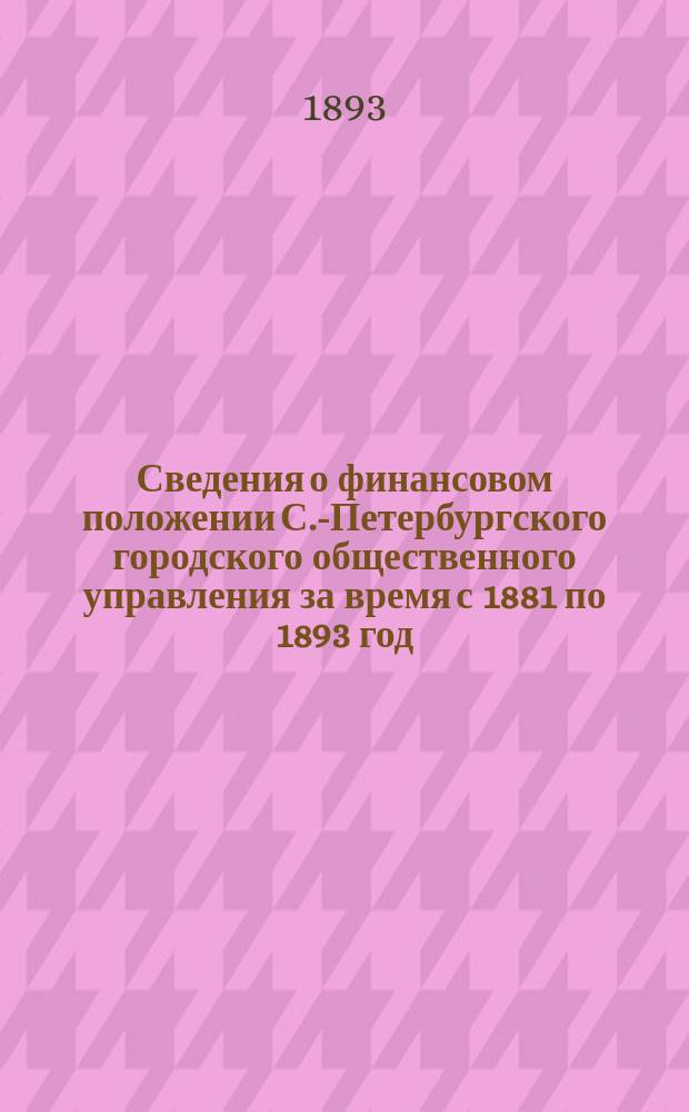 Сведения о финансовом положении С.-Петербургского городского общественного управления за время с 1881 по 1893 год : доклад в Городскую финанасовую комиссию