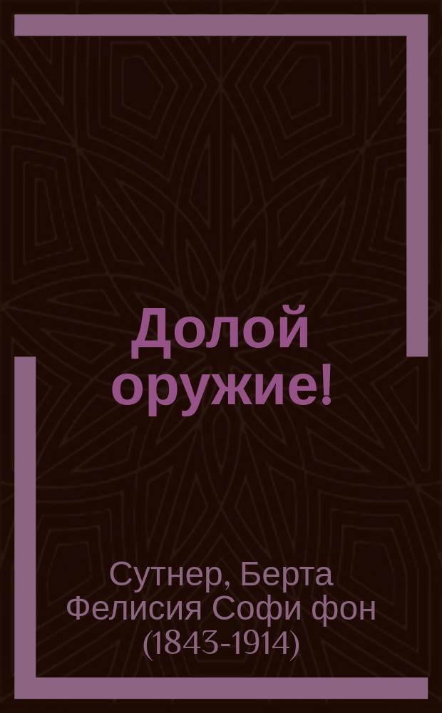 Долой оружие! = (Die Waffen nieder!) : Анти-милитар. роман Берты Зутнер