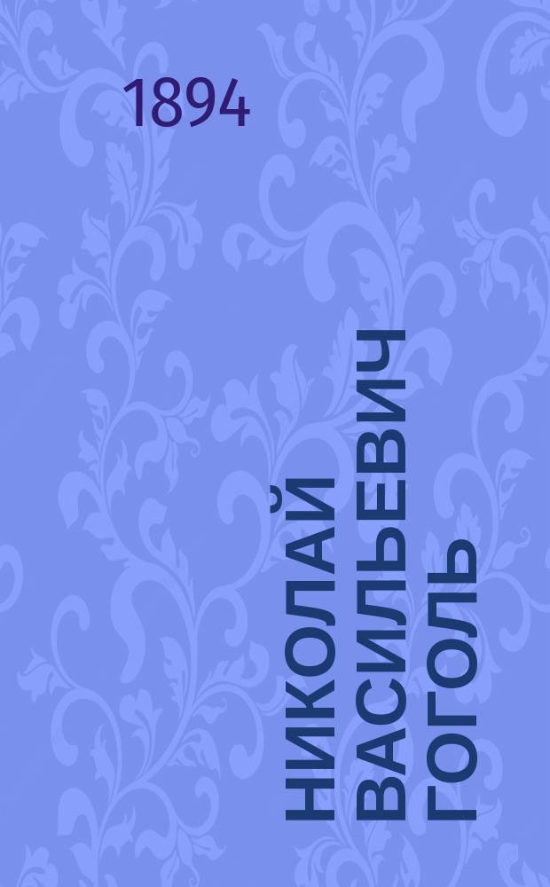 Николай Васильевич Гоголь : Разбор его произведений, сост. согласно новым учеб. пл. М-ва нар. прос. 20 июля 1890 г