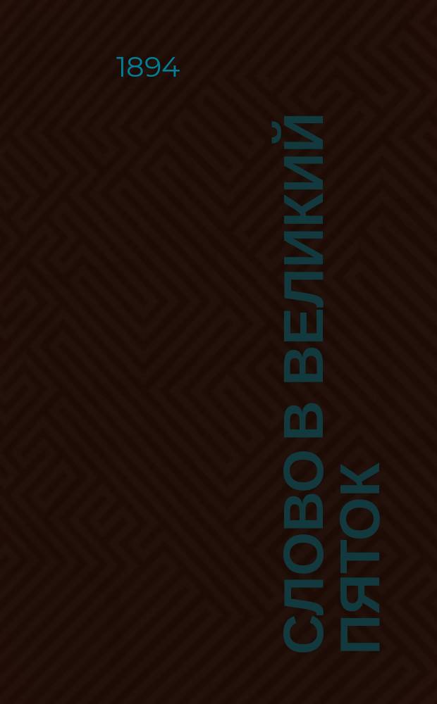 Слово в великий пяток : О любви к истине : Произнесено в церкви Киево-Брат. монастыря 15 апр. 1894 г