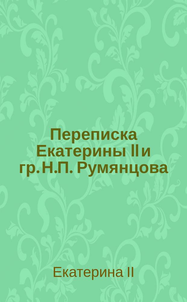 [Переписка Екатерины II и гр. Н.П. Румянцова : Начало