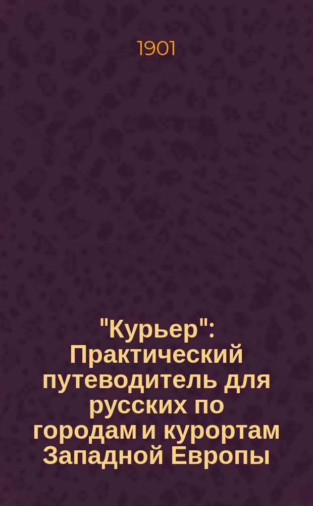 "Курьер" : Практический путеводитель для русских по городам и курортам Западной Европы. 1901-1902