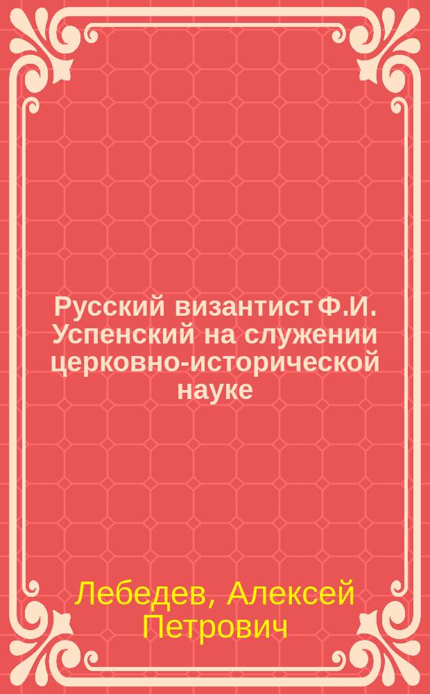 Русский византист [Ф.И. Успенский] на служении церковно-исторической науке