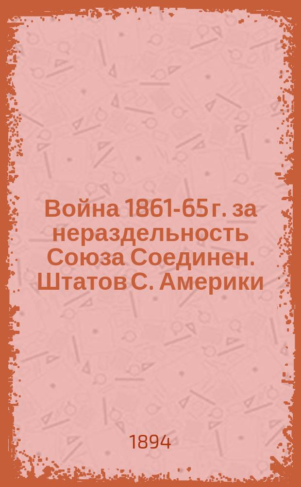 Война 1861-65 г. за нераздельность Союза Соединен. Штатов С. Америки