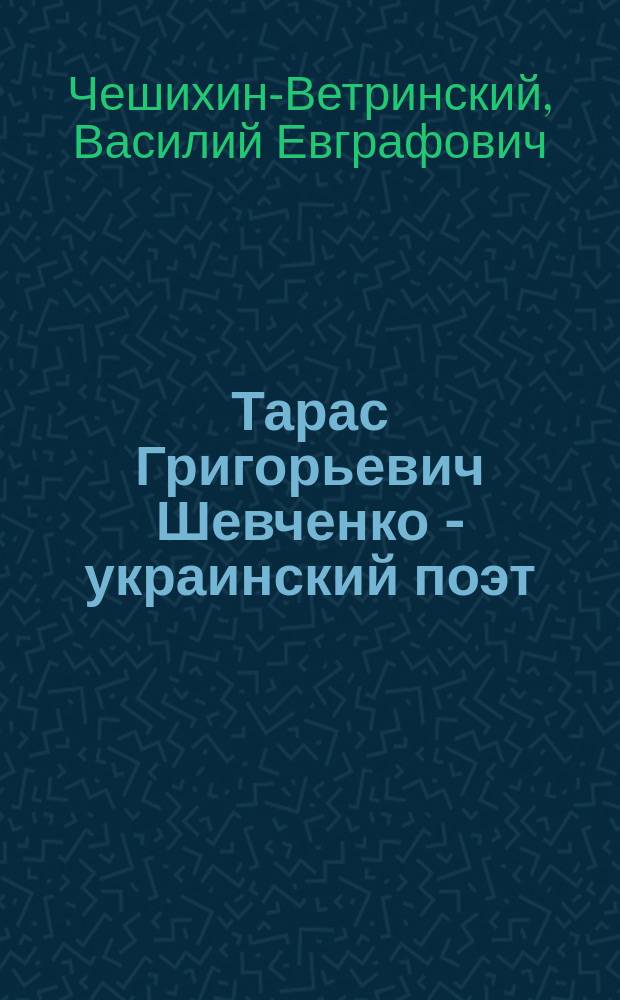 Тарас Григорьевич Шевченко - украинский поэт