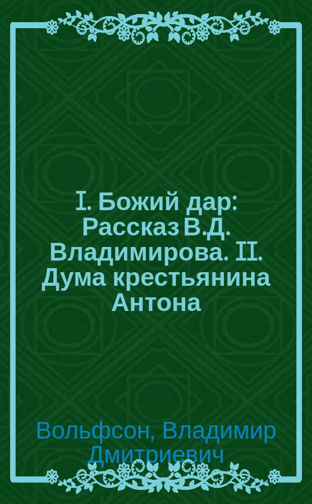 I. Божий дар : Рассказ В.Д. Владимирова. II. Дума крестьянина Антона