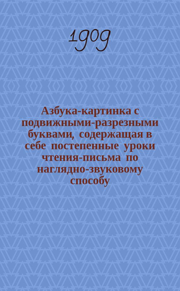 Азбука-картинка с подвижными-разрезными буквами, содержащая в себе постепенные уроки чтения-письма по наглядно-звуковому способу, первое чтение после азбуки и церковно-славянскую азбуку : С новыми рис