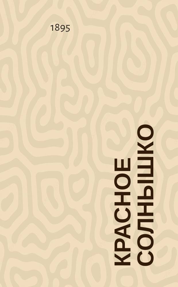 Красное солнышко : (с Азбукой-картинкой) : первая книга для чтения дома и в школе, содержащая в себе азбуку русскую и церковнославянскую, статьи для чтения и заучивания наизусть и правила грамотного русского письма, с приложением листа разрезных подвижных букв