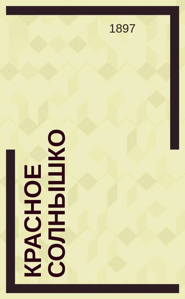 Красное солнышко : (с Азбукой-картинкой) : первая книга для чтения дома и в школе, содержащая в себе азбуку русскую и церковнославянскую, статьи для чтения и заучивания наизусть и правила грамотного русского письма, с приложением листа разрезных подвижных букв