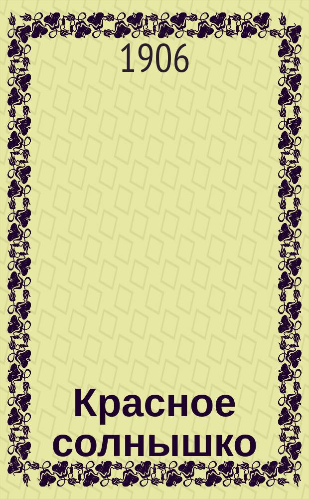 Красное солнышко : (с Азбукой-картинкой) : первая книга для чтения дома и в школе, содержащая в себе азбуку русскую и церковнославянскую, статьи для чтения и заучивания наизусть и правила грамотного русского письма, с приложением листа разрезных подвижных букв