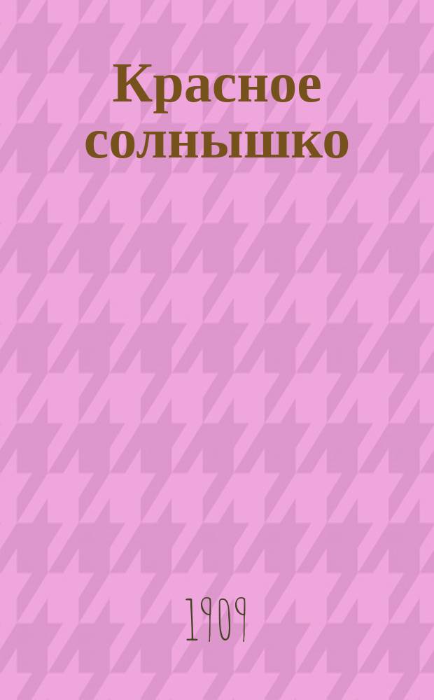 Красное солнышко : (с Азбукой-картинкой) : первая книга для чтения дома и в школе, содержащая в себе азбуку русскую и церковнославянскую, статьи для чтения и заучивания наизусть и правила грамотного русского письма, с приложением листа разрезных подвижных букв