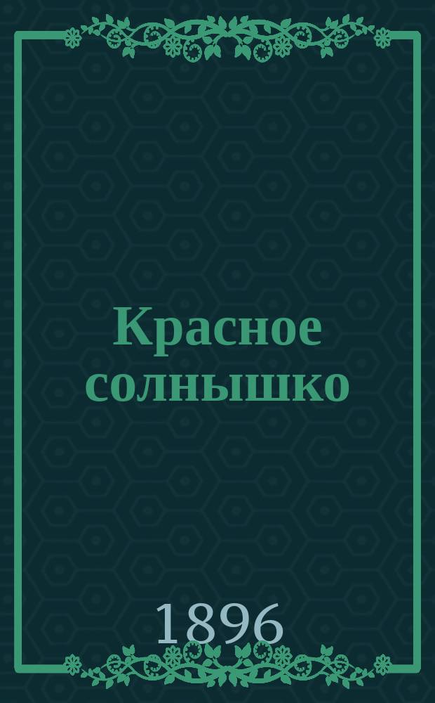 Красное солнышко : первая книга для чтения дома и в школе, содержащая в себе статьи для чтения и заучивания наизусть и правила грамотного русского письма
