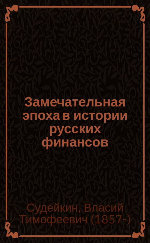 Замечательная эпоха в истории русских финансов : (Очерк экон. и фин. политики Н.Х. Бунге и И.А. Вышнеградского)