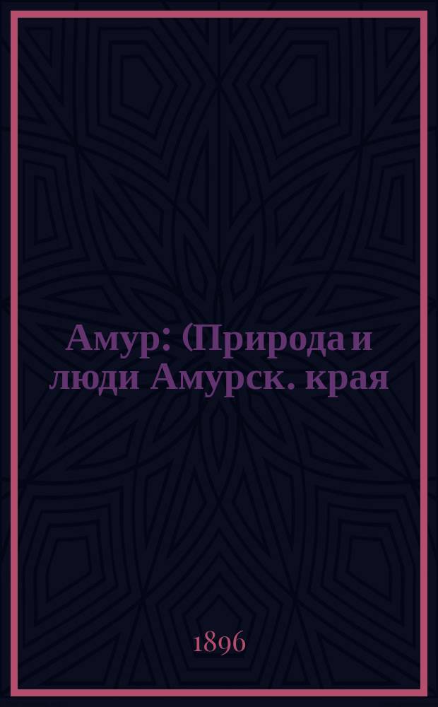 Амур : (Природа и люди Амурск. края) : (С 17 рис., 2 портр. и карт. Амура)