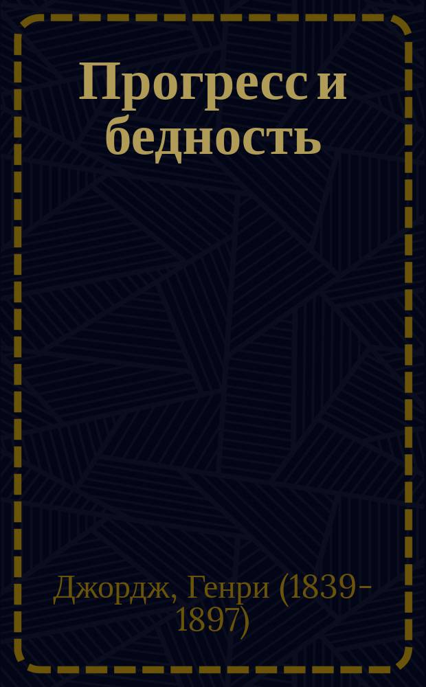 ...Прогресс и бедность : Исслед. причин упадка пром-сти и увеличения бедности, растущей вместе с увеличением богатства. Средства помощи