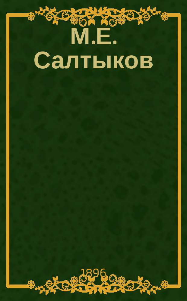 М.Е. Салтыков : Его жизнь и лит. деятельность : Биогр. очерк С.Н. Кривенко : С портр. М.Е. Салтыкова, грав. в Лейпциге Геданом