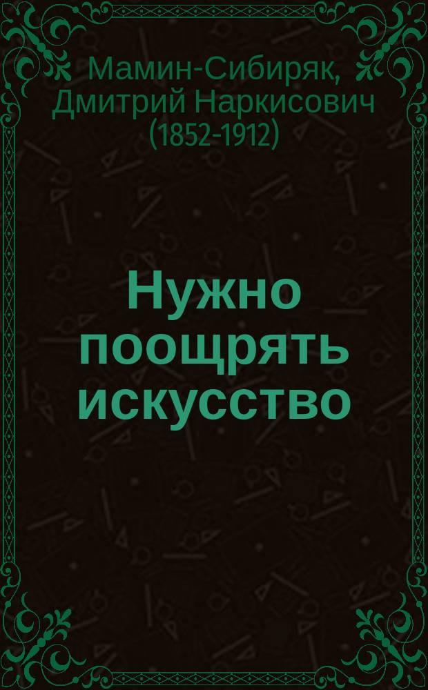 Нужно поощрять искусство : Повесть Д.Н. Мамина-Сибиряка