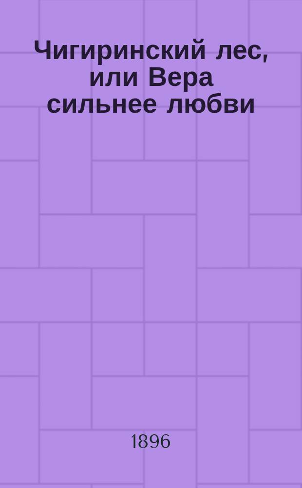 Чигиринский лес, или Вера сильнее любви : Нравств.-ист. роман в 2 ч