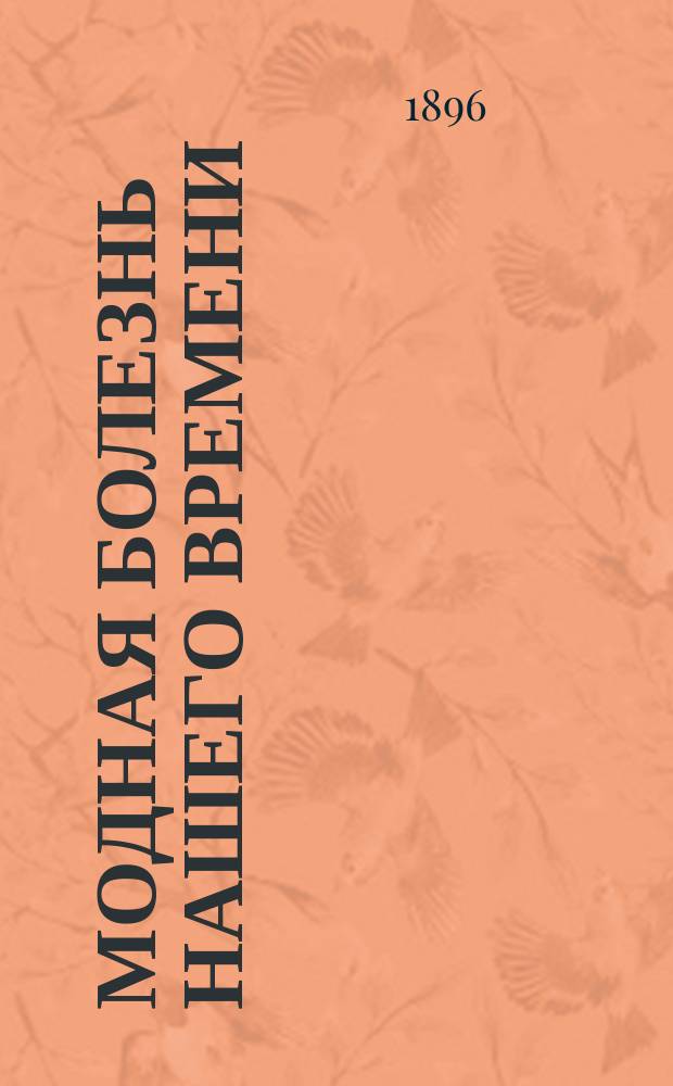 Модная болезнь нашего времени: слабонервность, неврастения и истерия, общедоступно изложенные понятия о строении нервной системы, о сущности функциональных заболеваний ее и о способах предохранения и лечение этих болезней : Сост. по Шарко и Крафт-Эбингу врач М. Л-ас