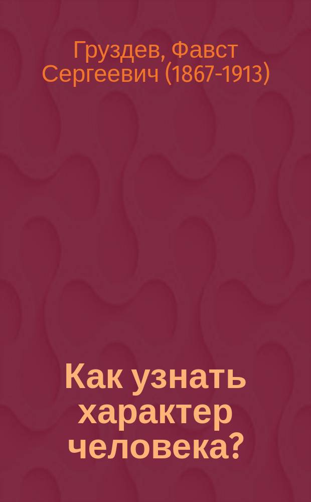Как узнать характер человека? : Определение по чертам лица (физиогномония), по рукам (хирософия), по почерку (графология) и по внеш. виду головы (френология)