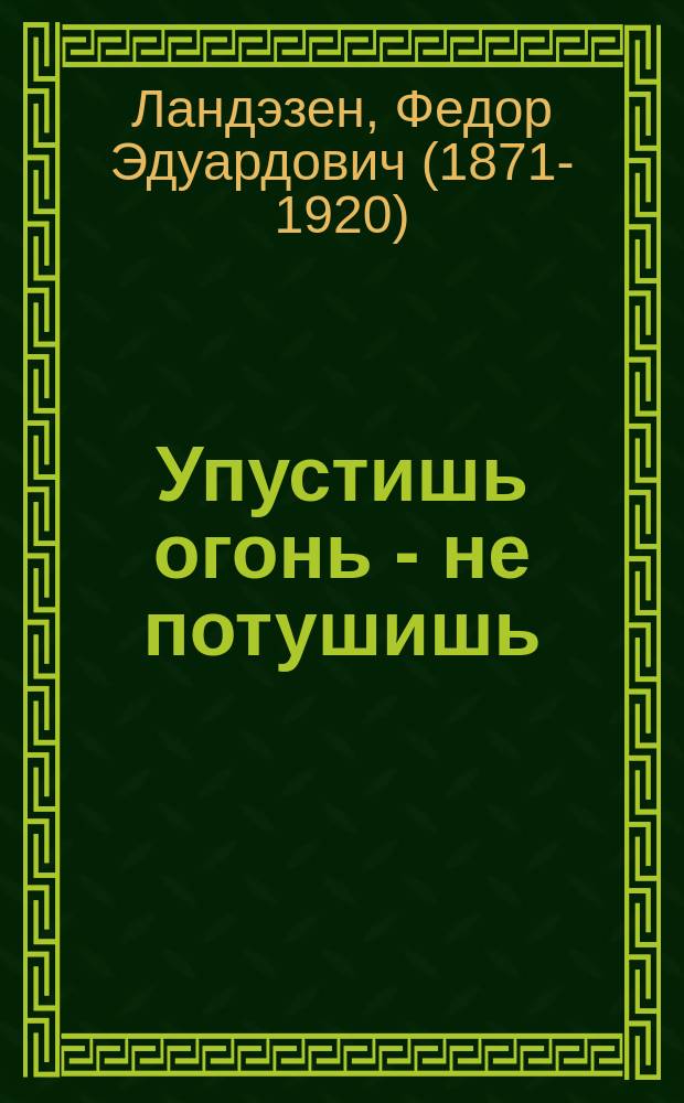 Упустишь огонь - не потушишь : Рассказ для народа