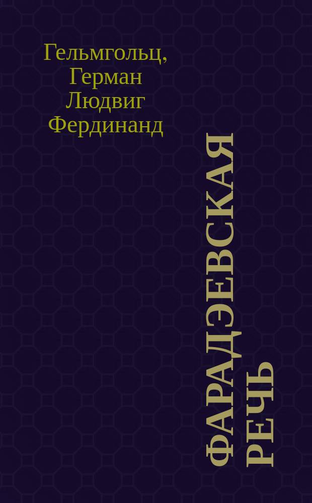 ... Фарадэевская речь : Современное развитие Фарадэевых воззрений на электричество : Речь, произнес. в память Фарадэя на торжеств. заседании Лондон. хим. о-ва 5 апр. 1881 г