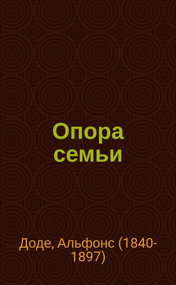 Опора семьи : Последний роман : (Пер. с фр.)