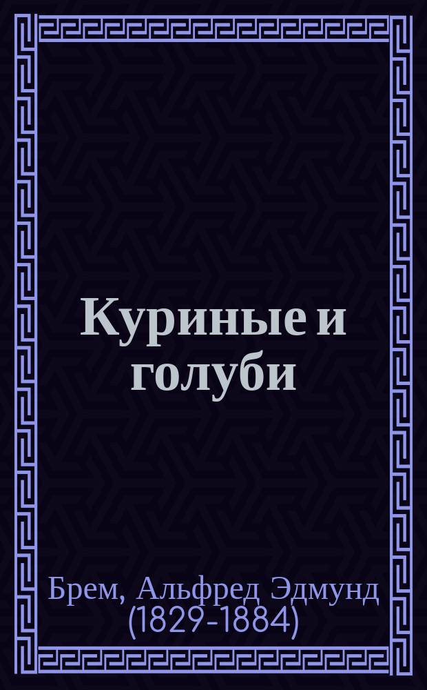 ...Куриные и голуби : Извлеч. из "Жизни животных" А. Брэма : Для нар. чтения