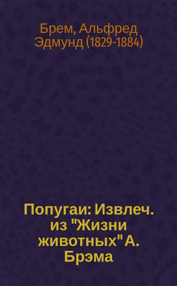 ...Попугаи : Извлеч. из "Жизни животных" А. Брэма : Для нар. чтения