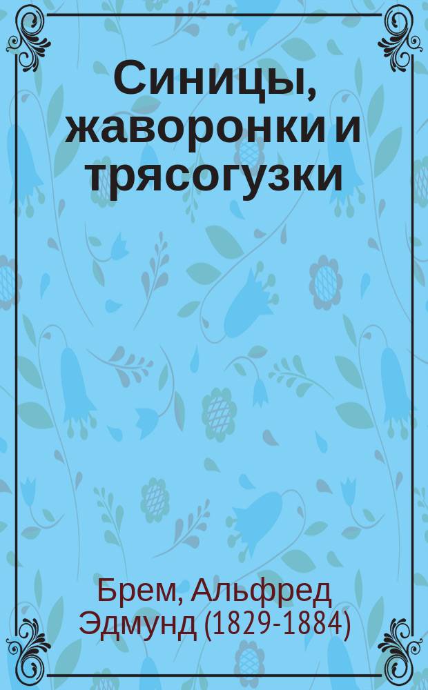 ...Синицы, жаворонки и трясогузки : Извлеч. из "Жизни животных" А. Брэма : Для нар. чтения