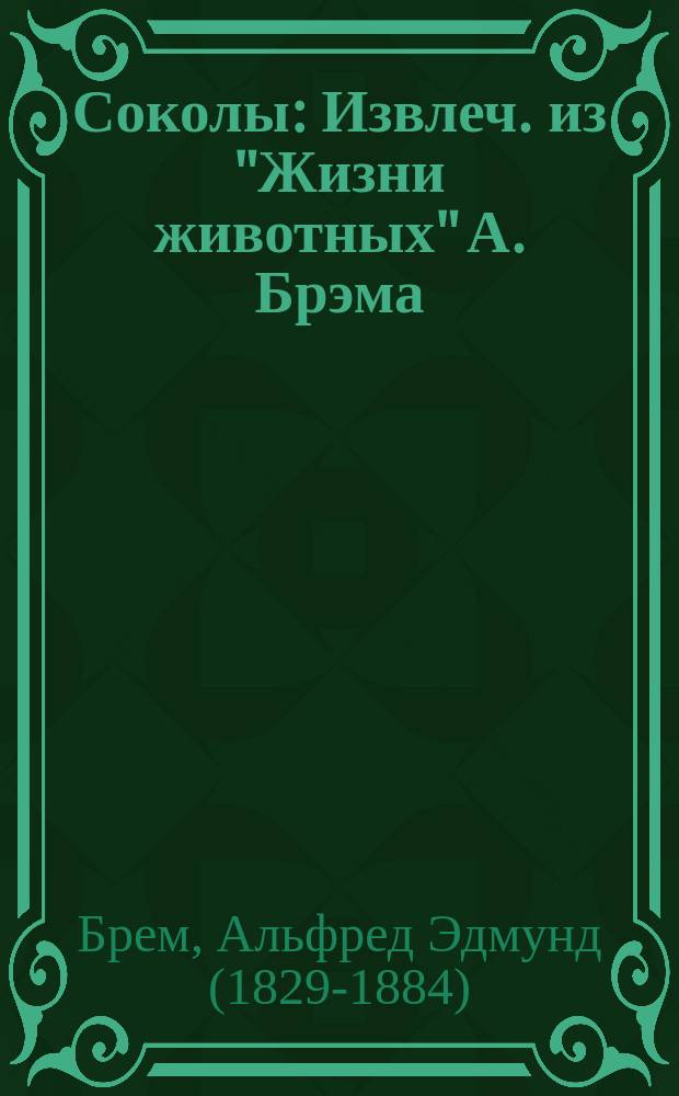 ...Соколы : Извлеч. из "Жизни животных" А. Брэма : Для нар. чтения
