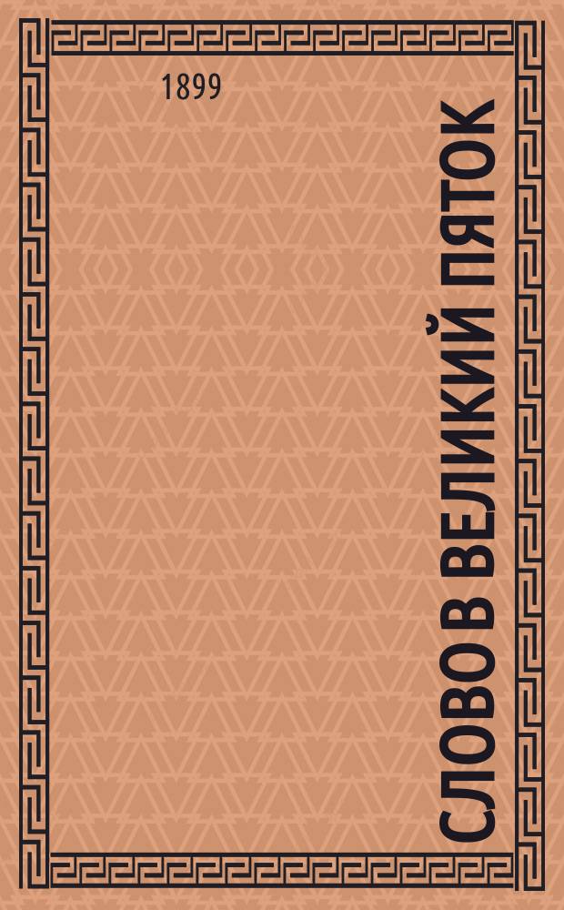 Слово в великий пяток : О похвале крестом Христовым : Произнесено в церкви Киево-Брат. монастыря 19 апр. 1899 г