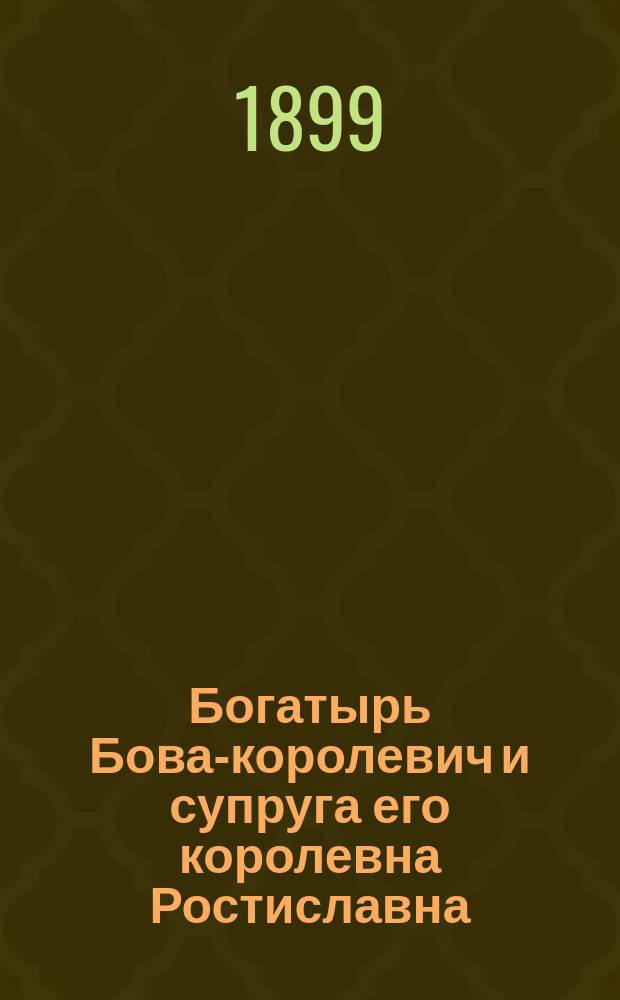 Богатырь Бова-королевич и супруга его королевна Ростиславна : Сказка К-ра