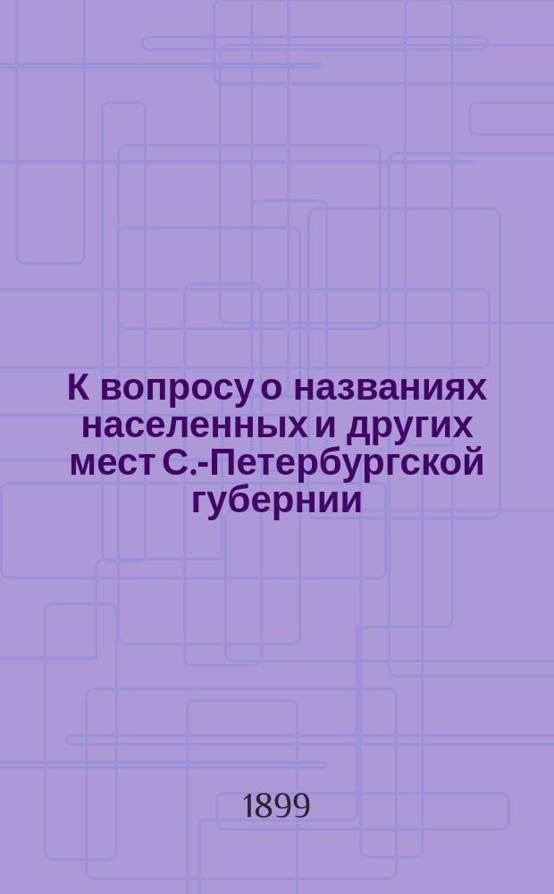 К вопросу о названиях населенных и других мест С.-Петербургской губернии : Материалы для словаря