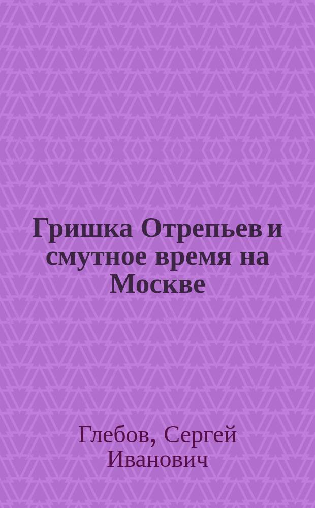 Гришка Отрепьев и смутное время на Москве : Нар. предания