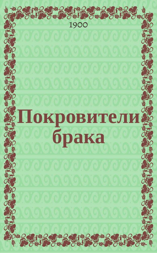 Покровители брака : Жизнь св. мучеников Гурия, Самона и Авива (память 15 нояб.) и св. чудотворцев муромских: князя Давида и княгини Евфросинии, в иночестве Петра и Февронии (память 25 июня)