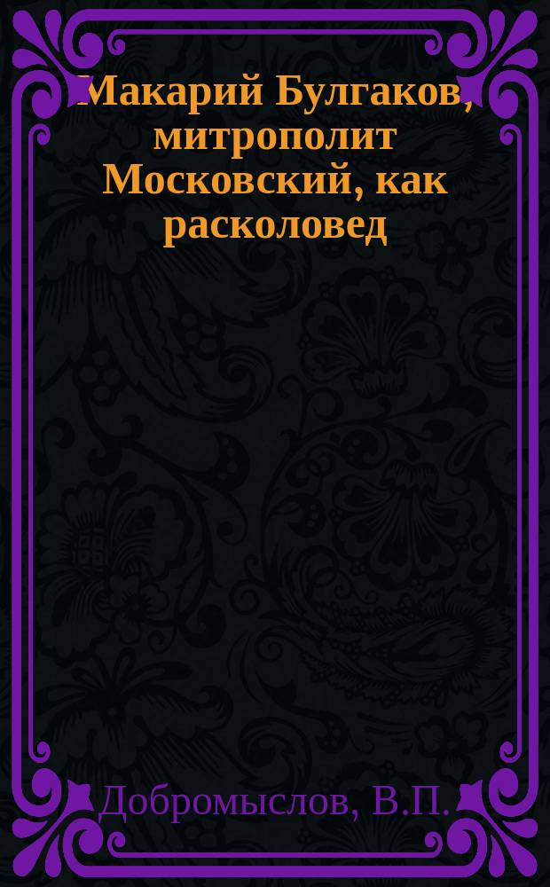 Макарий Булгаков, митрополит Московский, как расколовед : 1-3