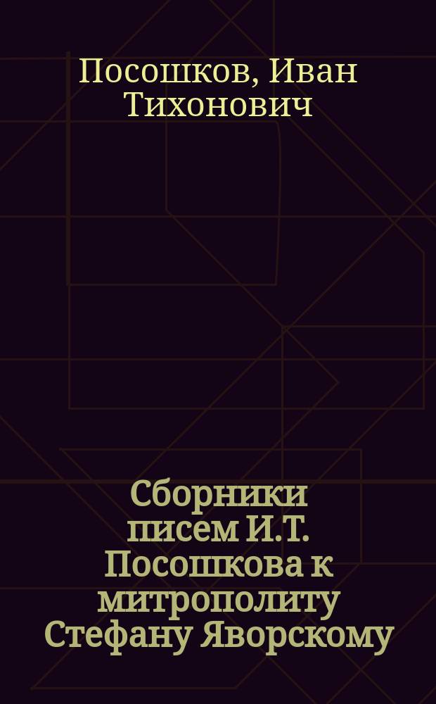 Сборники писем И.Т. Посошкова к митрополиту Стефану Яворскому