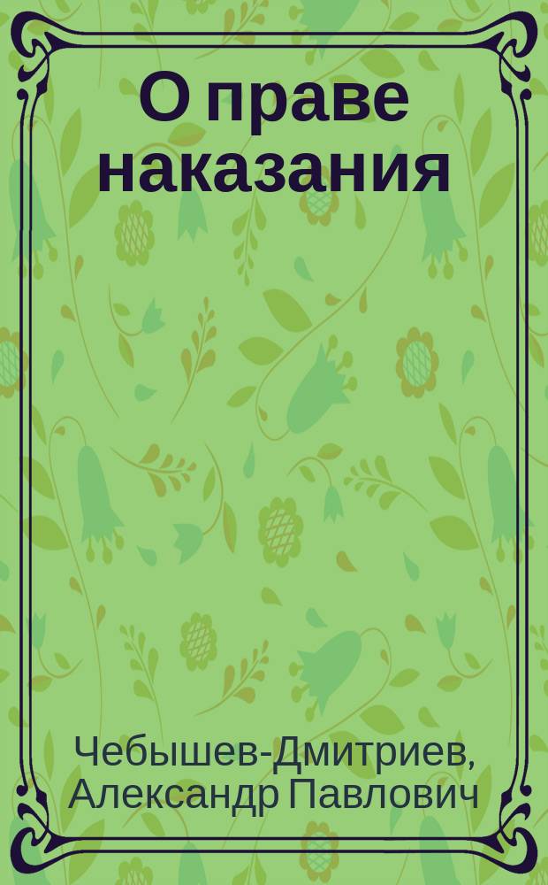 О праве наказания : Речь, произнес. в торжеств. собр. Демид. лицея 29 нояб. 1859 г., исп. д. пр. А. Чебышевым-Дмитриевым