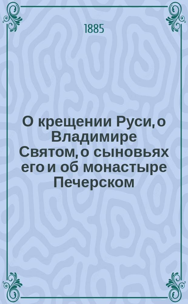 О крещении Руси, о Владимире Святом, о сыновьях его и об монастыре Печерском