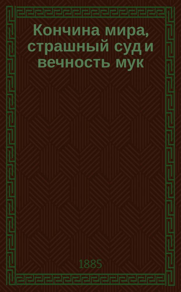Кончина мира, страшный суд и вечность мук : О божием мире и о божием слове