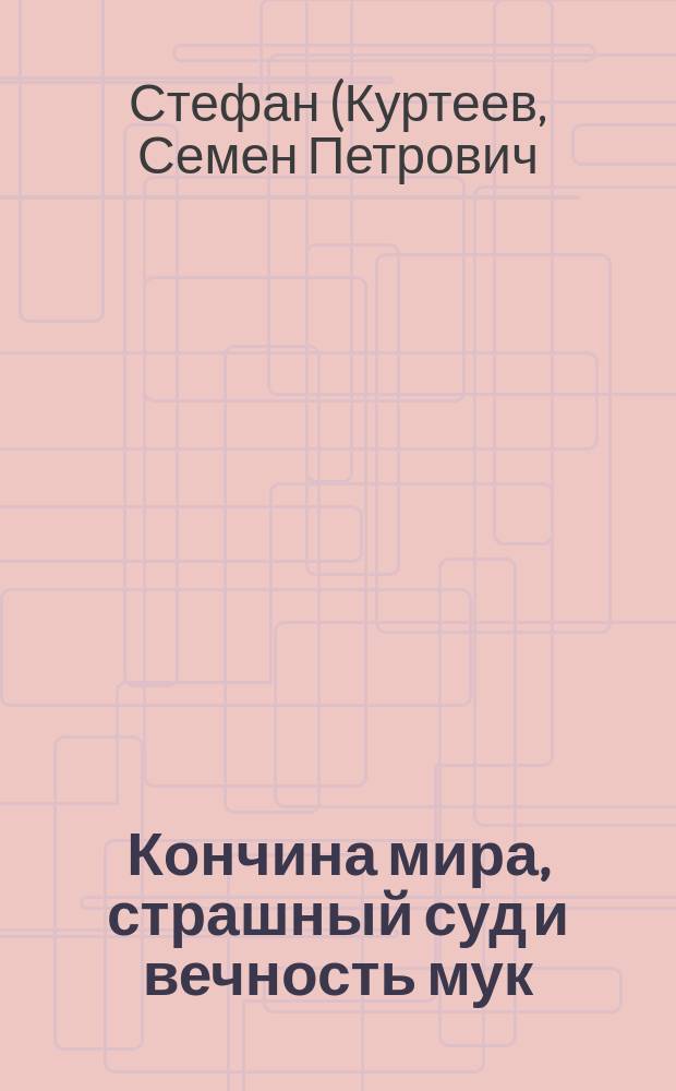 Кончина мира, страшный суд и вечность мук : О божием мире и о божием слове