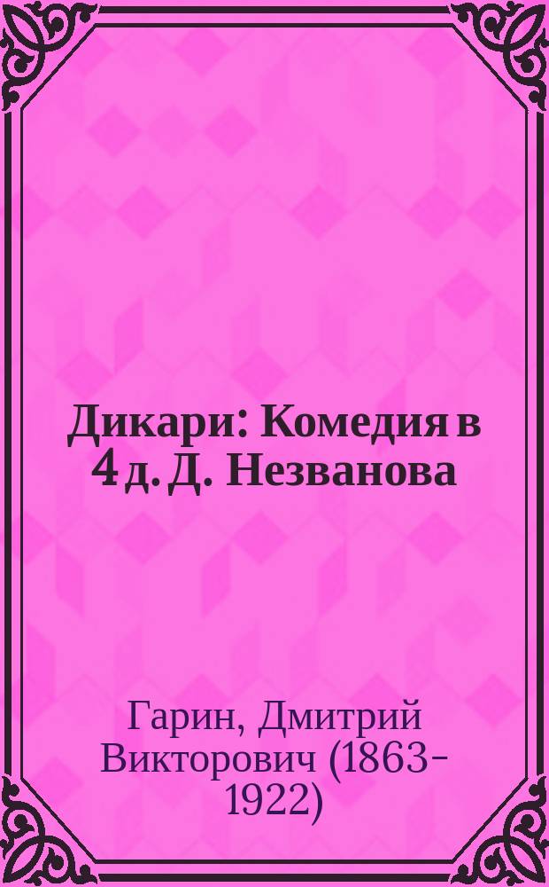 Дикари : Комедия в 4 д. Д. Незванова : (Сюжет заимствован)