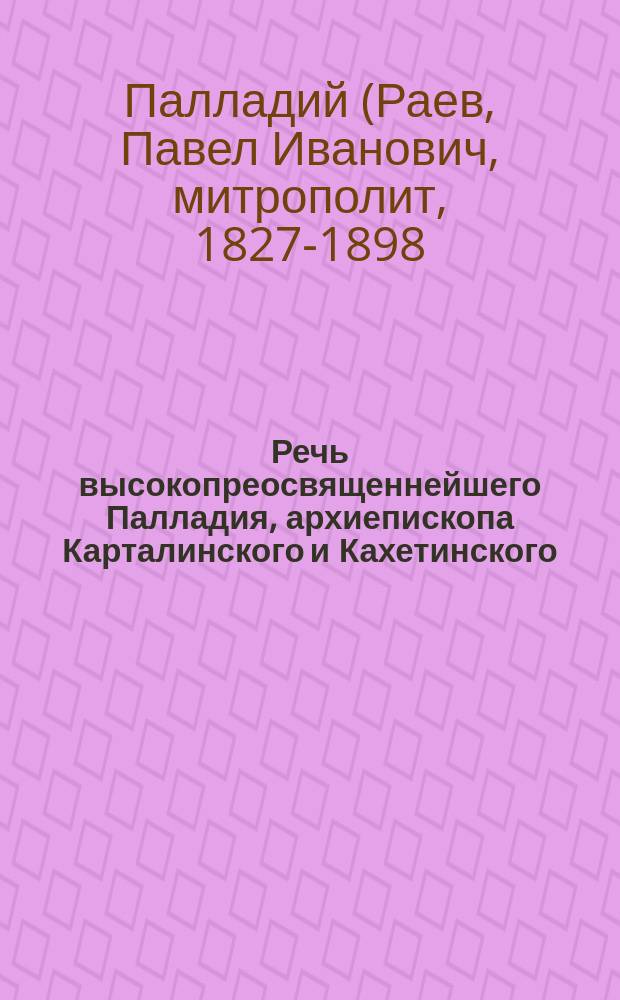 Речь высокопреосвященнейшего Палладия, архиепископа Карталинского и Кахетинского, экзарха Грузии, сказанная в церкви женского учебного заведений св. Нины, на торжественном богослужении в день храмового праздника св. равноапостольной Нины, 14 янв. 1888 года