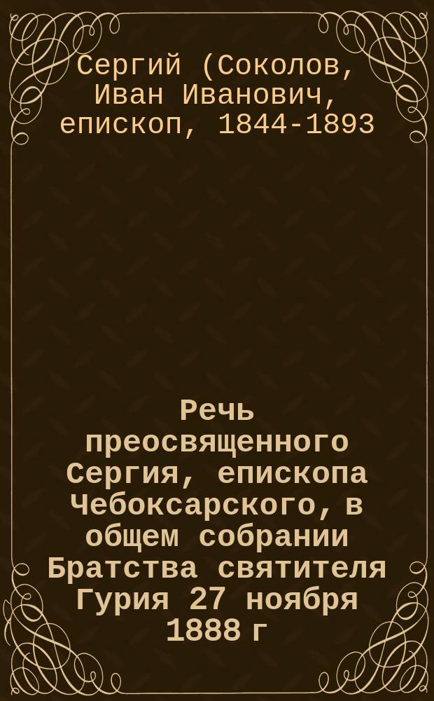 Речь преосвященного Сергия, епископа Чебоксарского, в общем собрании Братства святителя Гурия 27 ноября 1888 г.