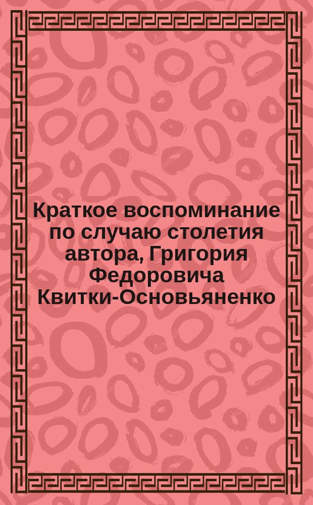 Краткое воспоминание по случаю столетия автора, Григория Федоровича Квитки-Основьяненко, день рождения которого празднуется на Украине, в Малороссии, в ноябре 1878 года