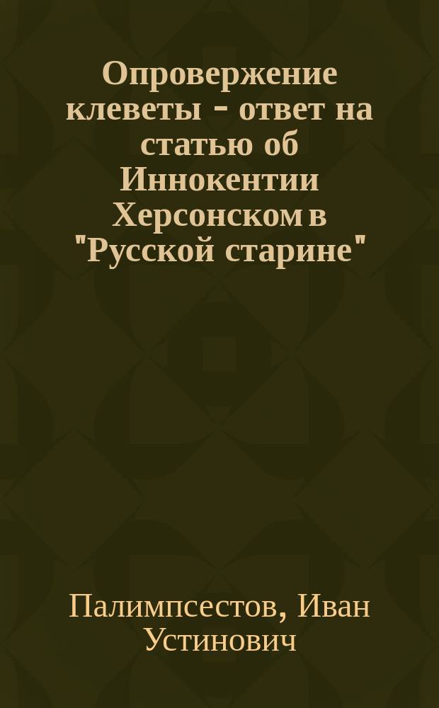 Опровержение клеветы - ответ на статью об Иннокентии Херсонском в "Русской старине" : (Письмо в редакцию)